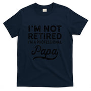 Im Not Retired A Professional Papa Fathers Day Gift T-Shirt