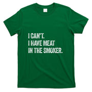 I Cant I Have Meat In The Smoker - Funny BBQ Smoking Gift T-Shirt