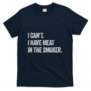 I Cant I Have Meat In The Smoker - Funny BBQ Smoking Gift T-Shirt