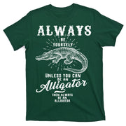 Always Be Yourself Unless You Can Be An Alligator T-Shirt
