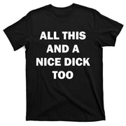 All This And A Nice Dick Too Offensive Adult Humor T-Shirt