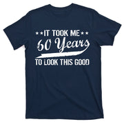 Funny 60th Birthday: It Took Me 60 Years To Look This Good T-Shirt