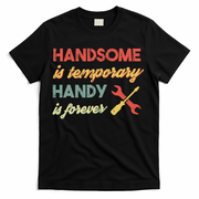 Funny Dad Handsome Is Temporary Handy Is Forever T-Shirt