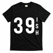 39 Ish Funny 40th Birthday Idea 40th 39th 39ish Birthday T-Shirt - Black