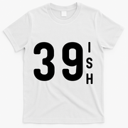 39 Ish Funny 40th Birthday Idea 40th 39th 39ish Birthday T-Shirt - White