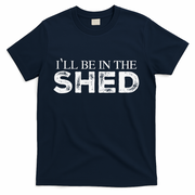 ILl Be In The Shed Funny Gift For Dad T-Shirt