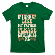 If I End Up Like My Father Please Euthanize Me T-Shirt