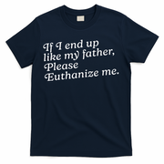If I End Up Like My Father Please Euthanize Me Parent Joke T-Shirt