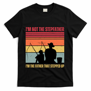 IM Not The Stepfather IM The Father That Stepped Up Fathers Day T-Shirt
