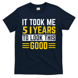 51st Birthday It Took Me 51 Years To Look This Good T-Shirt