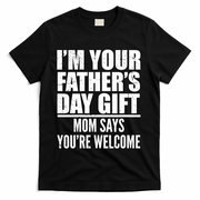 I'm Your Father's Day Gift Mom Says You're Welcome T-Shirt