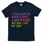 I Could Be So Much Worse I Could Start Acting Like My Dad Gifts T-Shirt