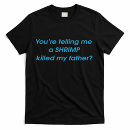 You’Re Telling Me A Shrimp Killed My Father T-Shirt