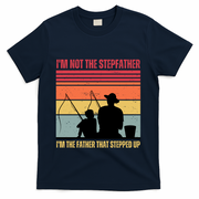 IM Not The Stepfather IM The Father That Stepped Up Fathers Day T-Shirt