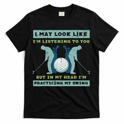 Golf I May Look Listening Practicing My Swing Golfer Dad T-Shirt
