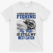 After All These Years Of Fishing My Wife Is Still My Best Catch T-Shirt - White