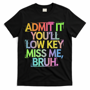 Admit It Youll Low Key Miss Me Bruh Funny Bruh Teacher Gift T-Shirt - Black