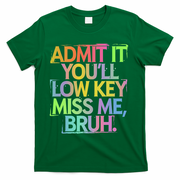 Admit It Youll Low Key Miss Me Bruh Funny Bruh Teacher Gift T-Shirt - Green