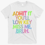 Admit It Youll Low Key Miss Me Bruh Funny Bruh Teacher Gift T-Shirt - White