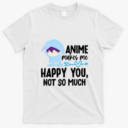 Anime Makes Me Happy You Not So Much Funny Cute T-Shirt - White