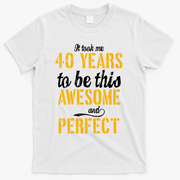 Took Me 40 Years To Be This Awesome And Perfect T-Shirt - White