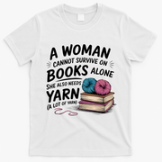 A Woman Cannot Survive On Books Alone She Also Needs Yarn T-Shirt - White