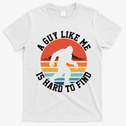 Bigfoot A Guy Like Me Is Hard To Find Funny T-Shirt - White
