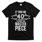 It Took Me 40 Years To Create This Masterpiece 40th Birthday T-Shirt - Black