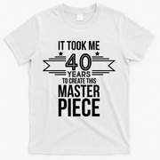 It Took Me 40 Years To Create This Masterpiece 40th Birthday T-Shirt - White