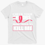 Check Your Boobs Mine Tried To Kill Me Breast Cancer Warrior Design T-Shirt - White