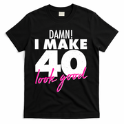 Damn! I Make 40 Look Good Birthday T-Shirt - Black