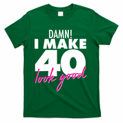 Damn! I Make 40 Look Good Birthday T-Shirt - Green