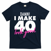 Damn! I Make 40 Look Good Birthday T-Shirt - Navy