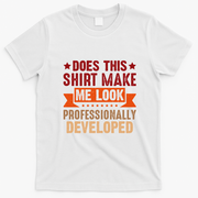 Does This Make Me Look Professionally Developed Funny T-Shirt - White