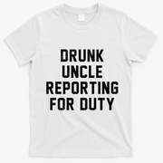 Drunk Uncle Reporting For Duty T-Shirt - White