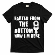 Farted From The Bottom Now I'm Here Toilet Humor T-Shirt - Black