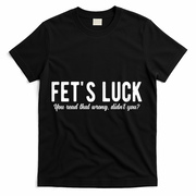 Fets Luck You Read That Wrong Didnt You T-Shirt - Black
