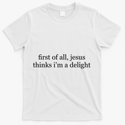 First Of All Jesus Thinks I'm A Delight T-Shirt - White