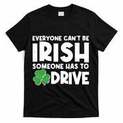 Funny St Patrick's Day Everyone Cant Be Irish Someone Has To Drive T-Shirt - Black