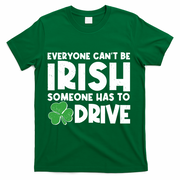 Funny St Patrick's Day Everyone Cant Be Irish Someone Has To Drive T-Shirt - Green