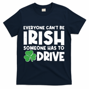 Funny St Patrick's Day Everyone Cant Be Irish Someone Has To Drive T-Shirt - Navy