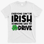Funny St Patrick's Day Everyone Cant Be Irish Someone Has To Drive T-Shirt - White
