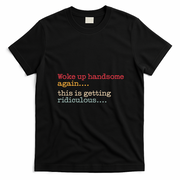 Funny Woke Up Handsome Again This Is Getting Ridiculous T-Shirt - Black