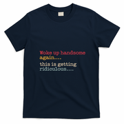 Funny Woke Up Handsome Again This Is Getting Ridiculous T-Shirt - Navy Blue