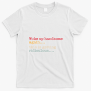 Funny Woke Up Handsome Again This Is Getting Ridiculous T-Shirt - White