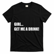 GIRL... GET ME A DRINK! T-Shirt - Black