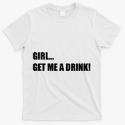 GIRL... GET ME A DRINK! T-Shirt - White