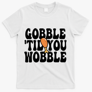 Gobble Til You Wobble Funny Thanksgiving T-Shirt - White