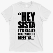 Hey Sista It's Really Really Nice To Meet Ya T-Shirt - White