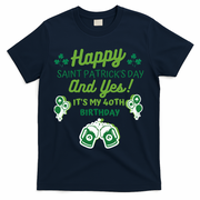 Happy Saint Patrick's Day And Yes It's My 40th Birthday Gift T-Shirt - Navy